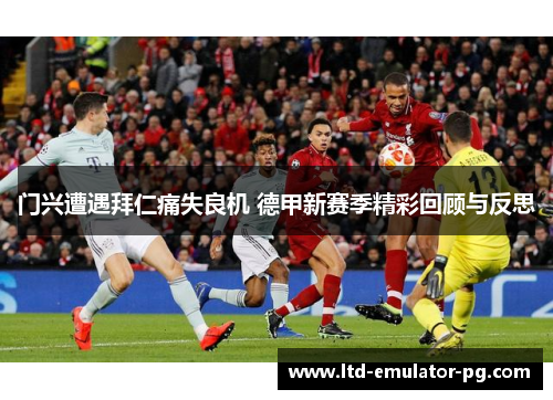 门兴遭遇拜仁痛失良机 德甲新赛季精彩回顾与反思