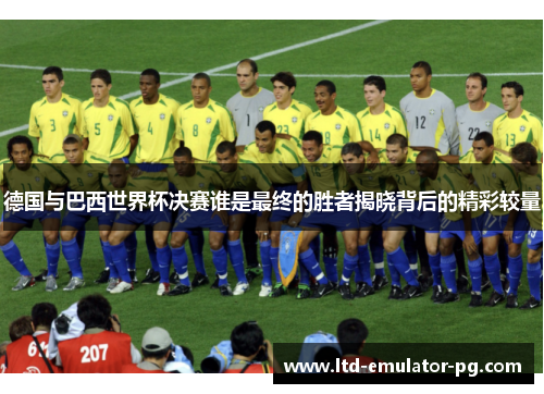 德国与巴西世界杯决赛谁是最终的胜者揭晓背后的精彩较量