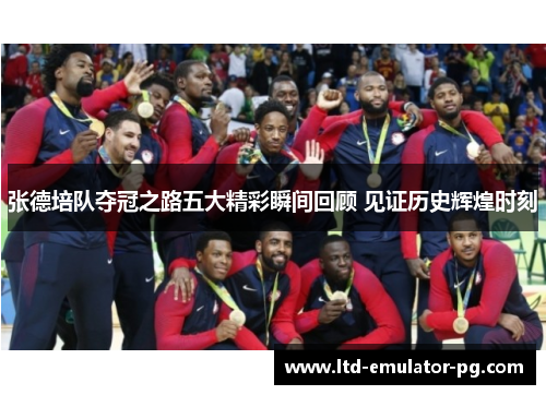 张德培队夺冠之路五大精彩瞬间回顾 见证历史辉煌时刻