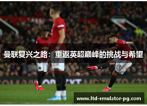曼联复兴之路：重返英超巅峰的挑战与希望