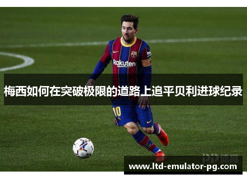 梅西如何在突破极限的道路上追平贝利进球纪录