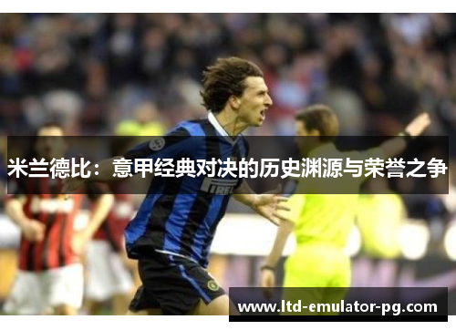 米兰德比：意甲经典对决的历史渊源与荣誉之争