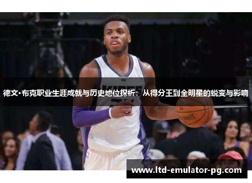 德文·布克职业生涯成就与历史地位探析：从得分王到全明星的蜕变与影响