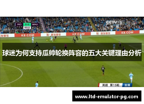 球迷为何支持瓜帅轮换阵容的五大关键理由分析