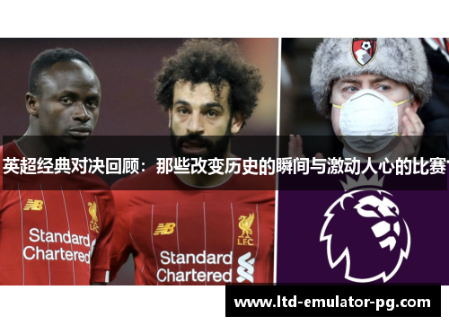 英超经典对决回顾：那些改变历史的瞬间与激动人心的比赛