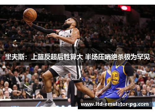 里夫斯：上篮反超后胜算大 半场压哨绝杀极为罕见
