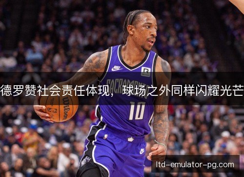 德罗赞社会责任体现，球场之外同样闪耀光芒